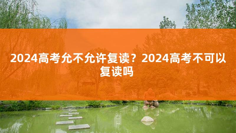 2024高考可以复读吗，2024年高考生可以复读吗